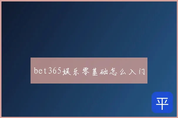 bet365娱乐零基础怎么入门