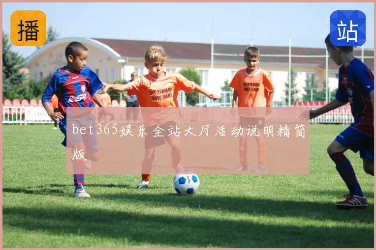 bet365娱乐全站大厅活动说明精简版