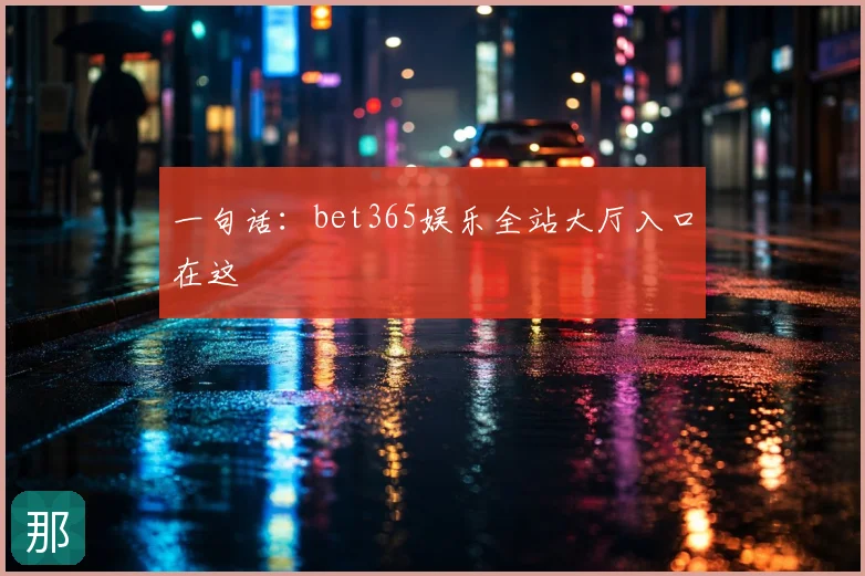 一句话：bet365娱乐全站大厅入口在这
