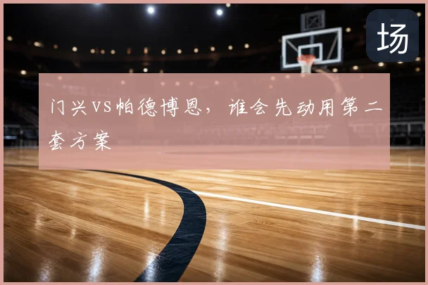 门兴vs帕德博恩，谁会先动用第二套方案