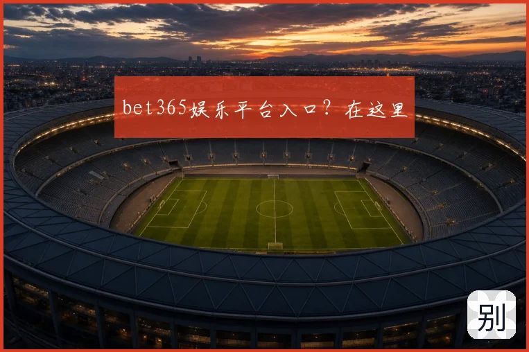 bet365娱乐平台入口？在这里