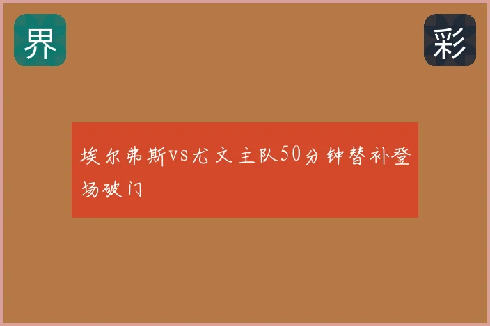 埃尔弗斯vs尤文主队50分钟替补登场破门
