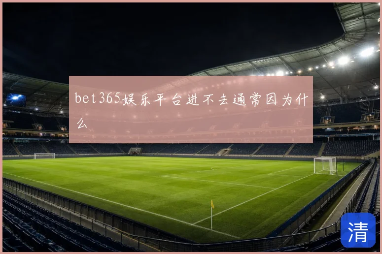 bet365娱乐平台进不去通常因为什么